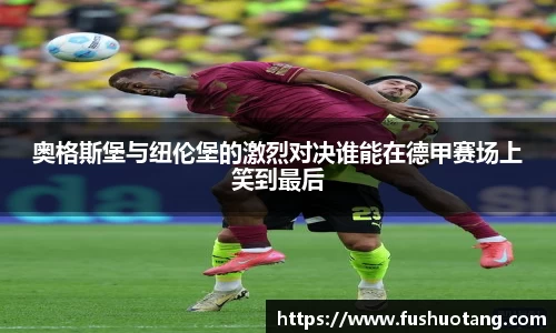 奥格斯堡与纽伦堡的激烈对决谁能在德甲赛场上笑到最后
