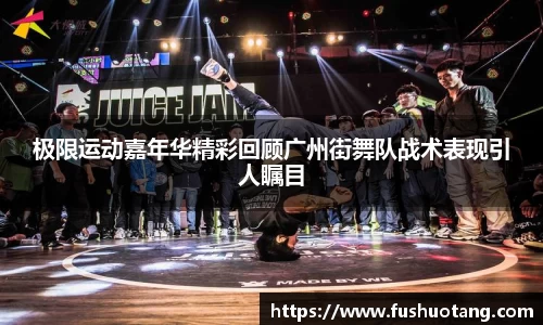 极限运动嘉年华精彩回顾广州街舞队战术表现引人瞩目