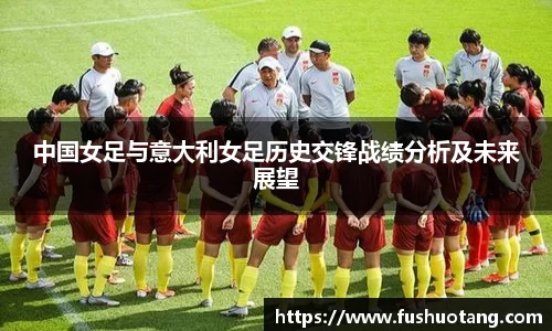 中国女足与意大利女足历史交锋战绩分析及未来展望