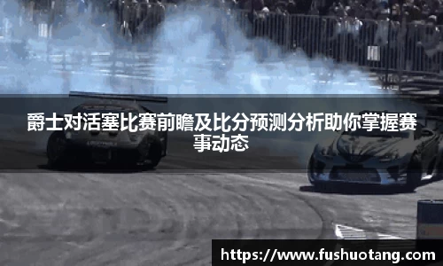 爵士对活塞比赛前瞻及比分预测分析助你掌握赛事动态